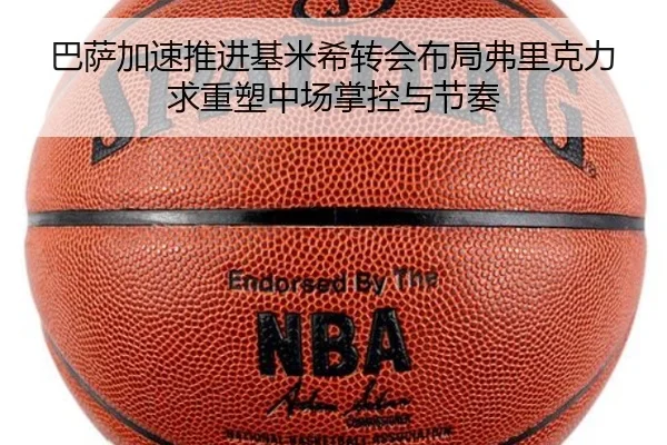 巴萨加速推进基米希转会布局弗里克力求重塑中场掌控与节奏