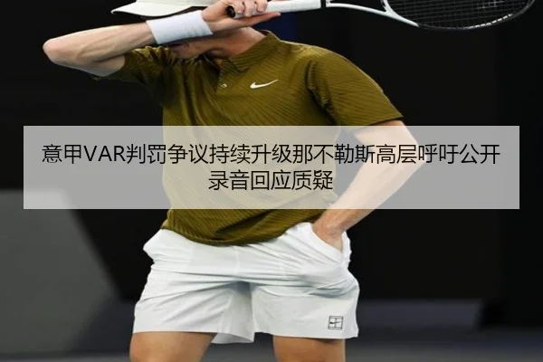 意甲VAR判罚争议持续升级那不勒斯高层呼吁公开录音回应质疑