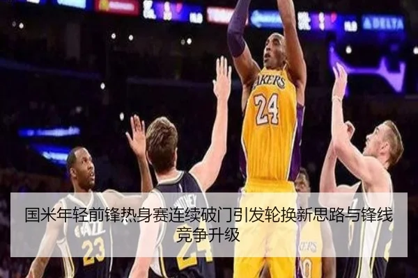 国米年轻前锋热身赛连续破门引发轮换新思路与锋线竞争升级