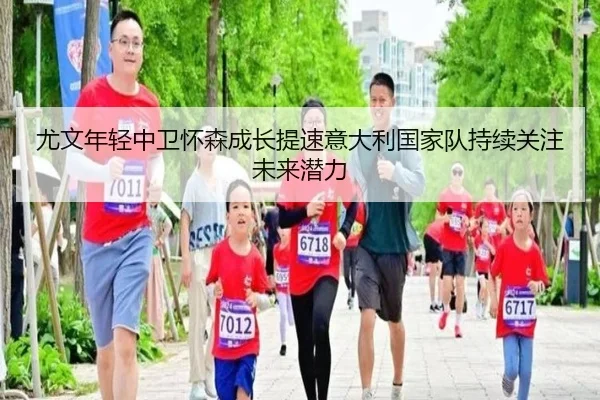 尤文年轻中卫怀森成长提速意大利国家队持续关注未来潜力